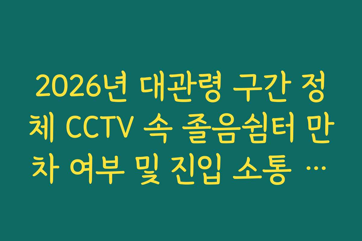 2026년 대관령 구간 정체 CCTV 속 졸음쉼터 만차 여부 및 진입 소통 확인