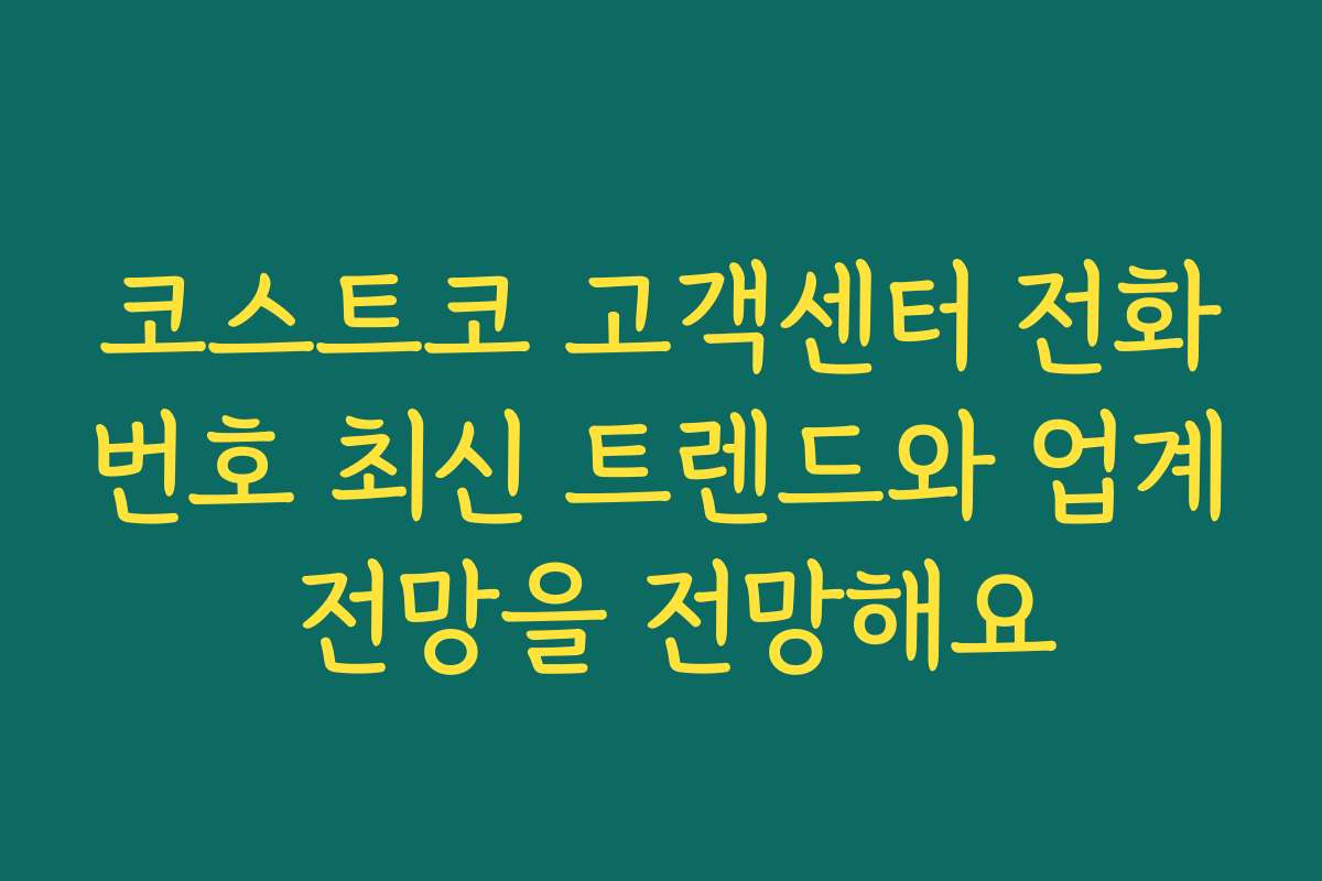 코스트코 고객센터 전화번호 최신 트렌드와 업계 전망을 전망해요