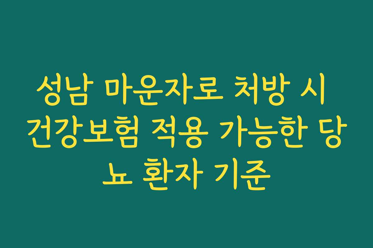 성남 마운자로 처방 시 건강보험 적용 가능한 당뇨 환자 기준