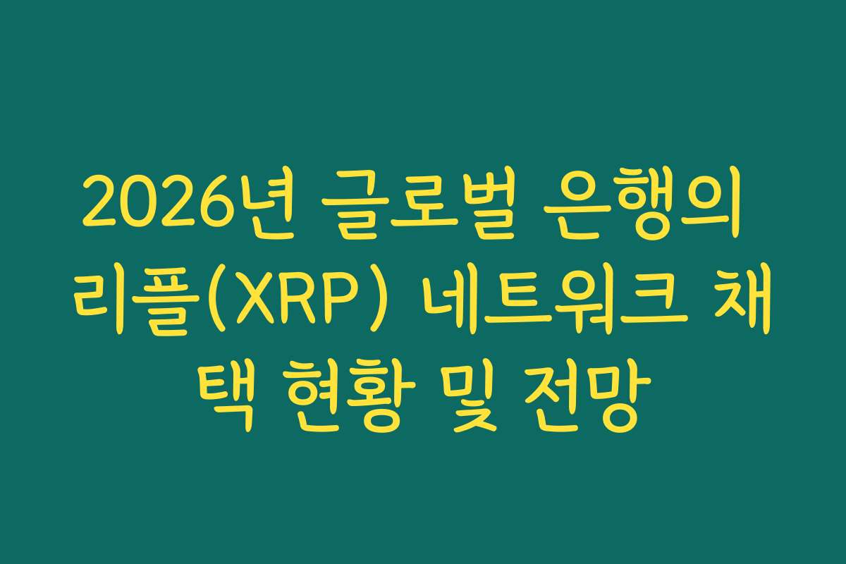 2026년 글로벌 은행의 리플(XRP) 네트워크 채택 현황 및 전망 2026년 글로벌 은행의 리플(XRP) 네트워크 채택 현황 및 전망