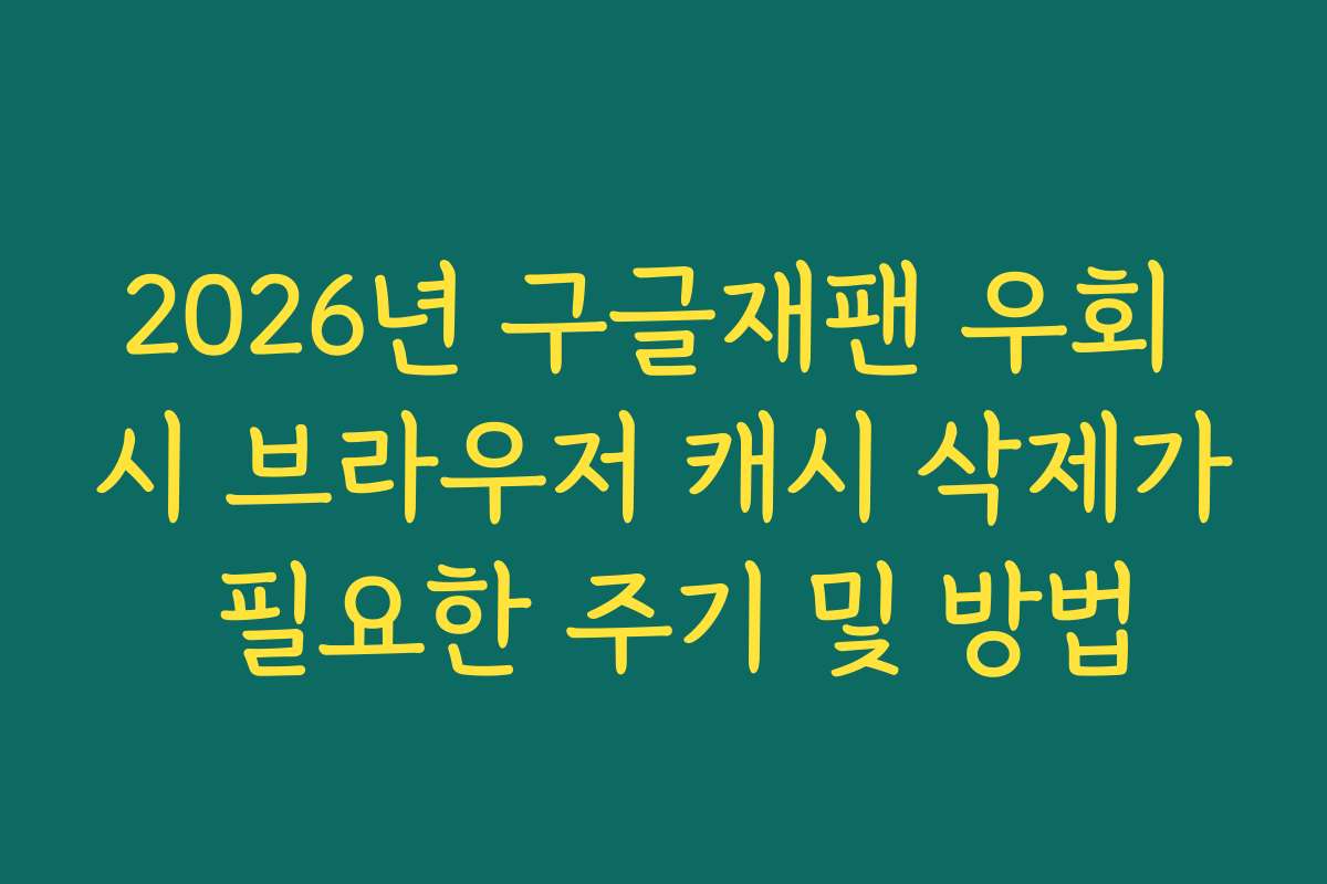 2026년 구글재팬 우회 시 브라우저 캐시 삭제가 필요한 주기 및 방법