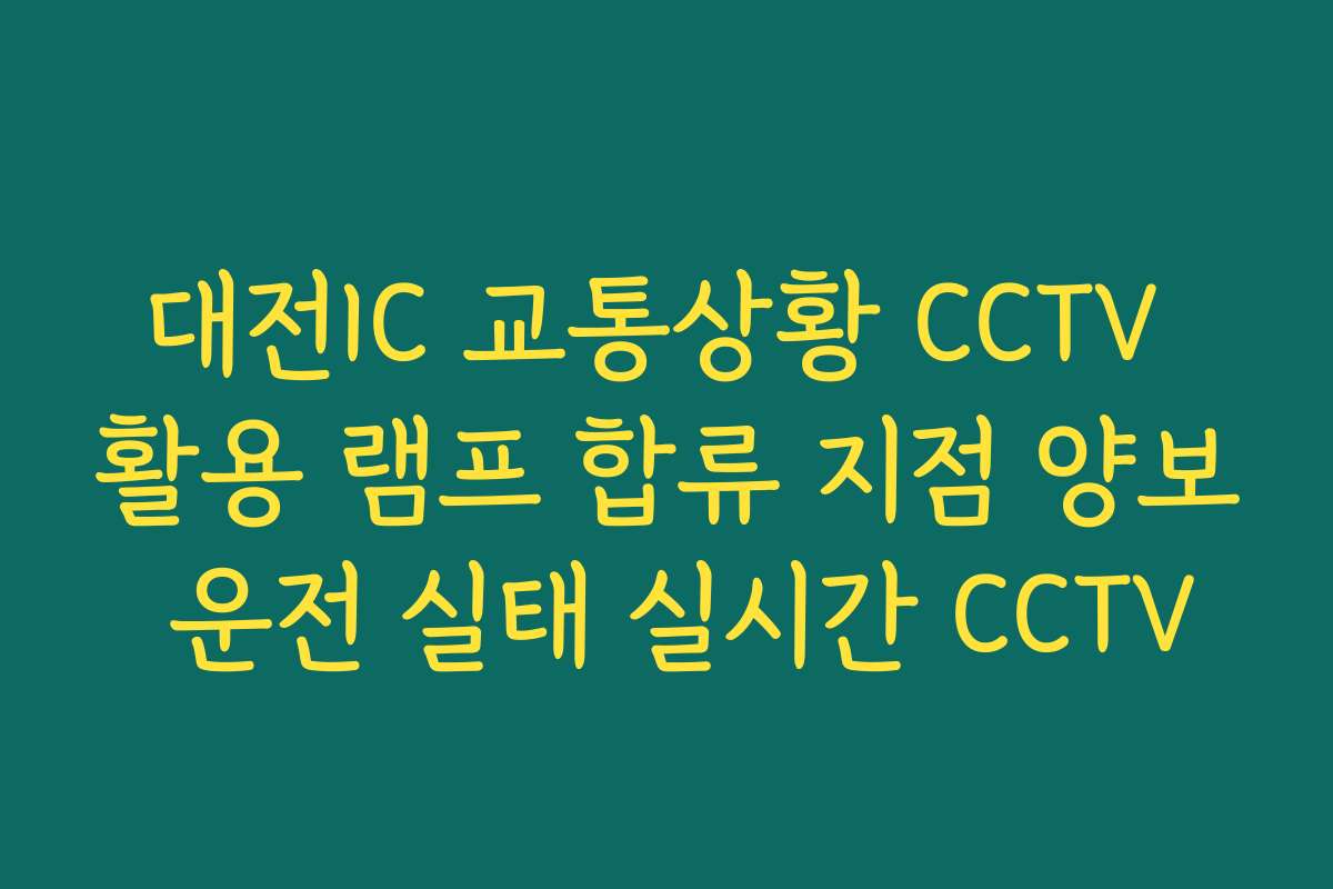 대전IC 교통상황 CCTV 활용 램프 합류 지점 양보 운전 실태 실시간 CCTV
