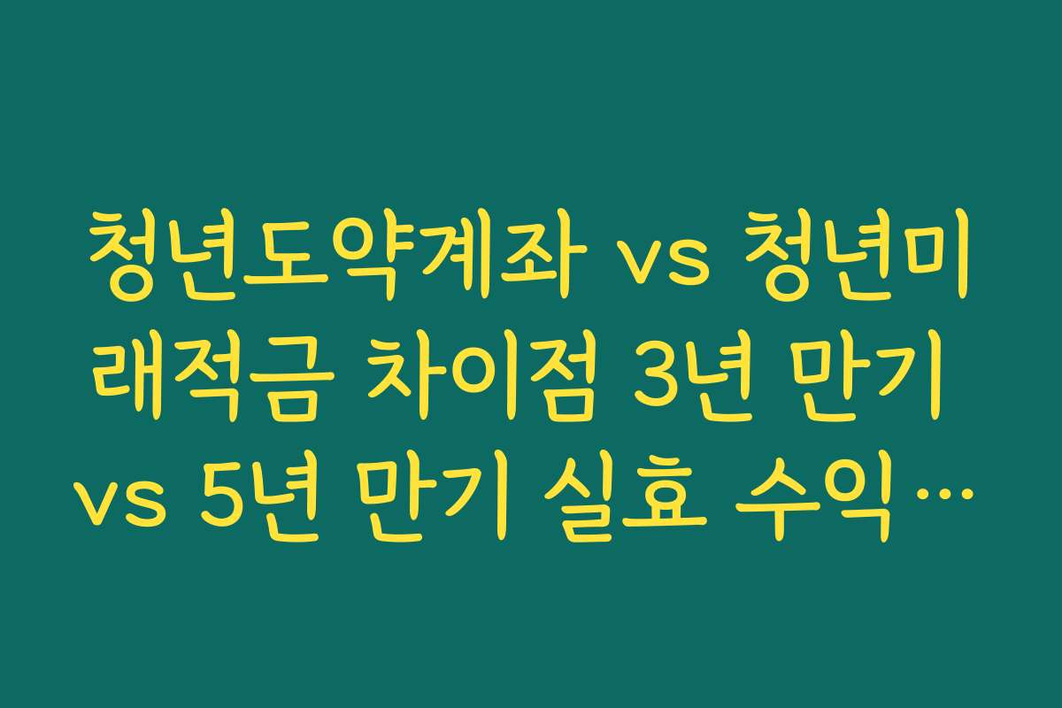 청년도약계좌 vs 청년미래적금 차이점 3년 만기 vs 5년 만기 실효 수익률 계산