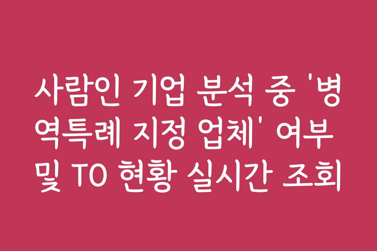 사람인 기업 분석 중 ‘병역특례 지정 업체’ 여부 및 TO 현황 실시간 조회 사람인 기업 분석 중 ‘병역특례 지정 업체’ 여부 및 TO 현황 실시간 조회