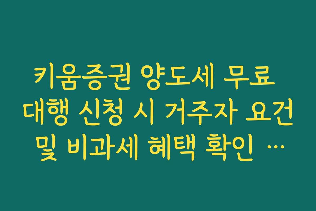 키움증권 양도세 무료 대행 신청 시 거주자 요건 및 비과세 혜택 확인 팩트