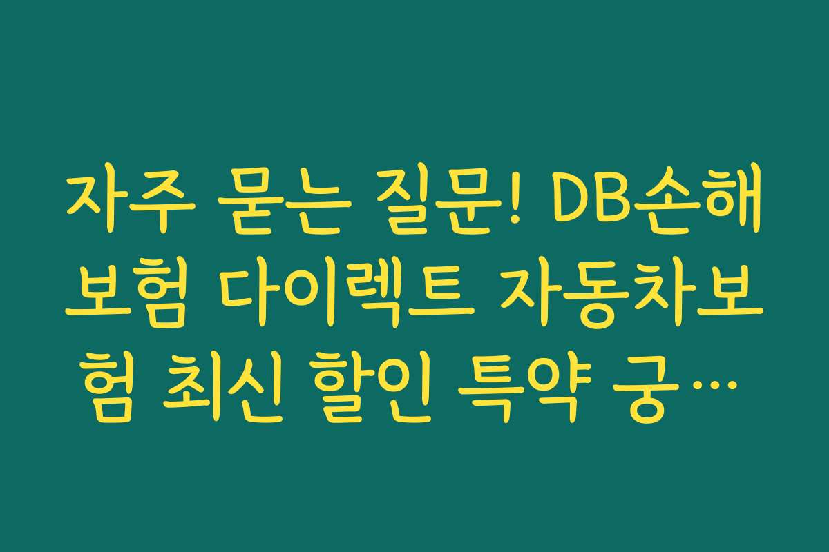 자주 묻는 질문! DB손해보험 다이렉트 자동차보험 최신 할인 특약 궁금증 해소하기