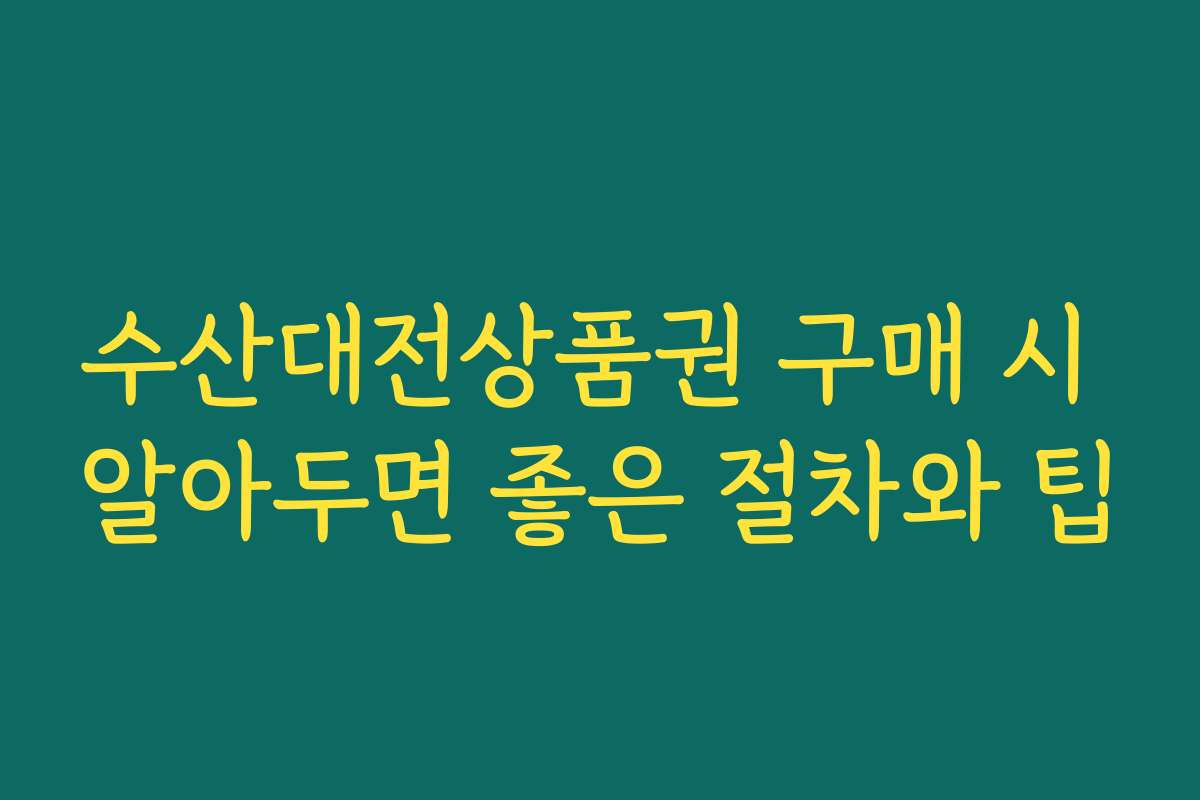 수산대전상품권 구매 시 알아두면 좋은 절차와 팁