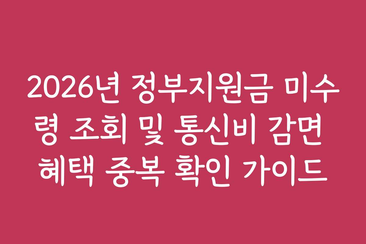 2026년 정부지원금 미수령 조회 및 통신비 감면 혜택 중복 확인 가이드