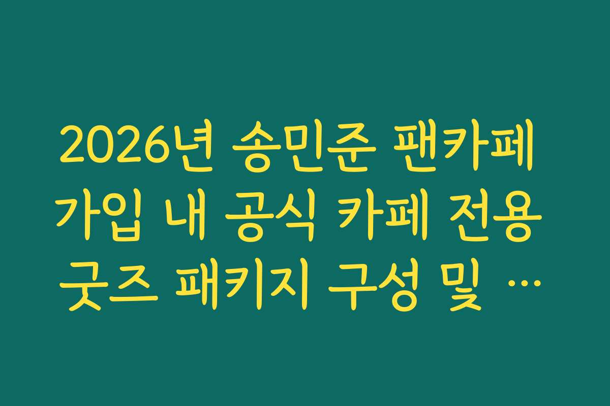2026년 송민준 팬카페 가입 내 공식 카페 전용 굿즈 패키지 구성 및 수령 가이드 2026년 송민준 팬카페 가입 내 공식 카페 전용 굿즈 패키지 구성 및 수령 가이드