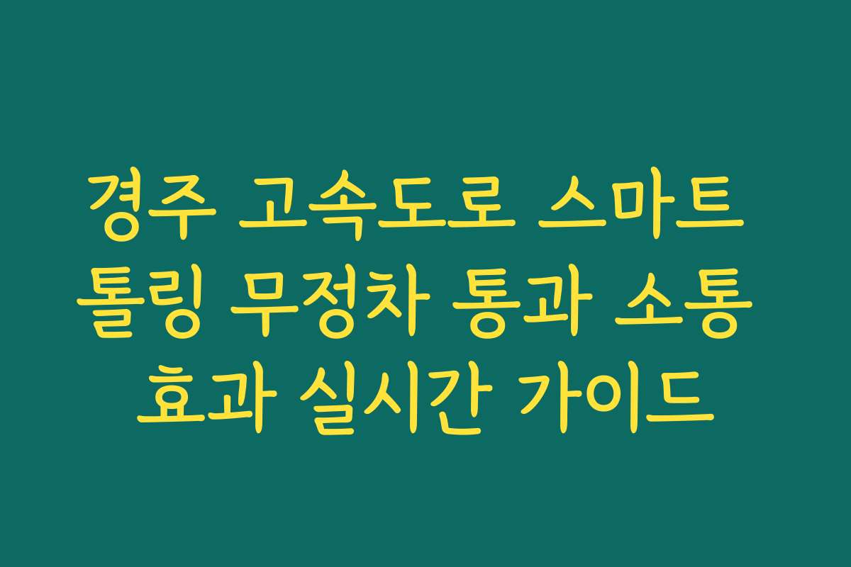 경주 고속도로 스마트 톨링 무정차 통과 소통 효과 실시간 가이드 경주 고속도로 스마트 톨링 무정차 통과 소통 효과 실시간 가이드