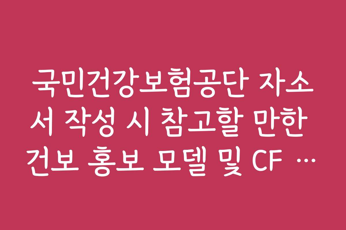 국민건강보험공단 자소서 작성 시 참고할 만한 건보 홍보 모델 및 CF 컨셉 국민건강보험공단 자소서 작성 시 참고할 만한 건보 홍보 모델 및 CF 컨셉