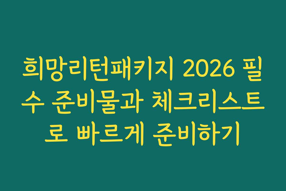 희망리턴패키지 2026 필수 준비물과 체크리스트로 빠르게 준비하기