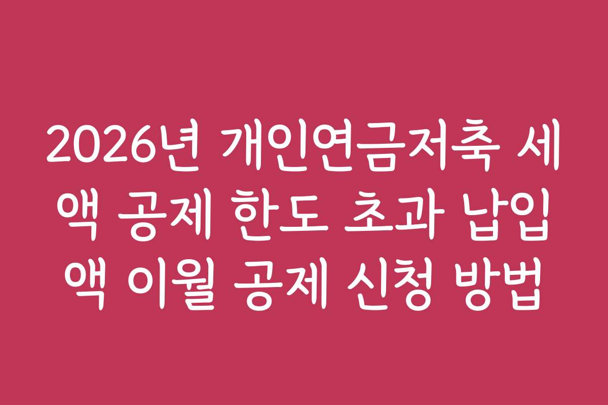2026년 개인연금저축 세액 공제 한도 초과 납입액 이월 공제 신청 방법