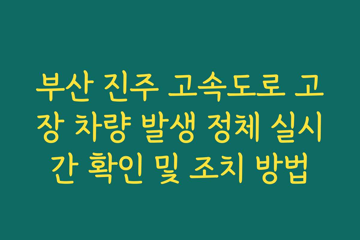 부산 진주 고속도로 고장 차량 발생 정체 실시간 확인 및 조치 방법