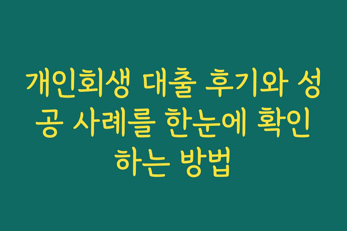 개인회생 대출 후기와 성공 사례를 한눈에 확인하는 방법