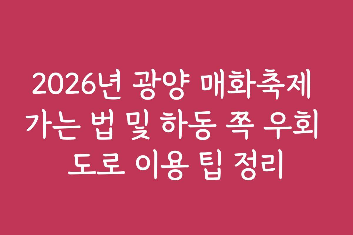 2026년 광양 매화축제 가는 법 및 하동 쪽 우회 도로 이용 팁 정리 2026년 광양 매화축제 가는 법 및 하동 쪽 우회 도로 이용 팁 정리