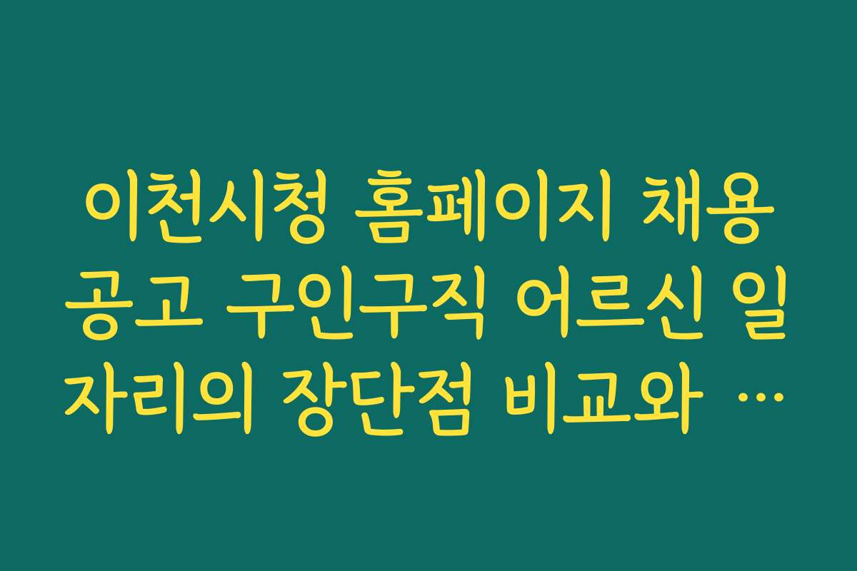 이천시청 홈페이지 채용공고 구인구직 어르신 일자리의 장단점 비교와 선택 팁