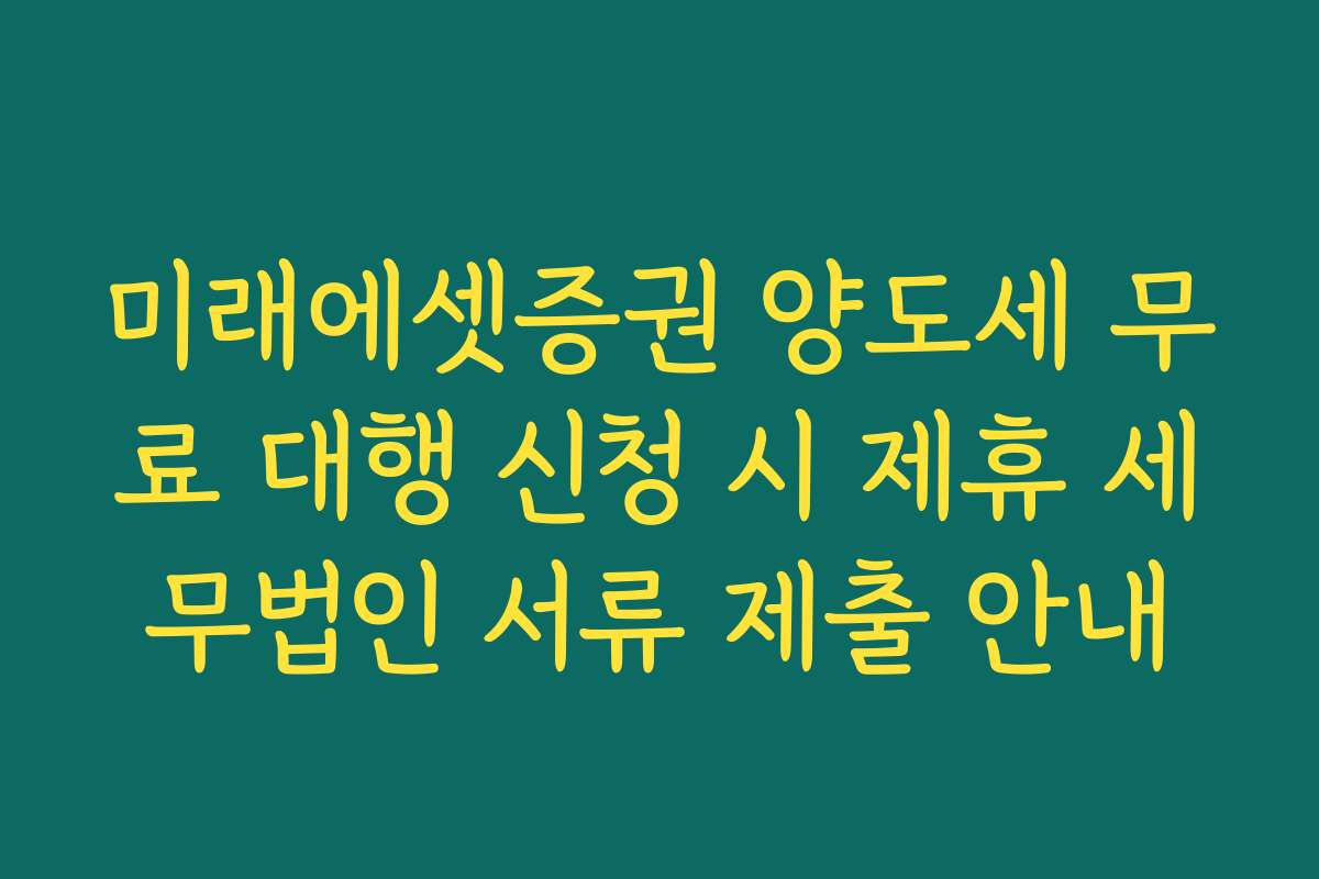 미래에셋증권 양도세 무료 대행 신청 시 제휴 세무법인 서류 제출 안내