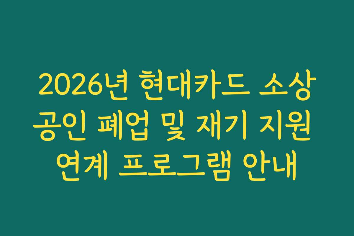 2026년 현대카드 소상공인 폐업 및 재기 지원 연계 프로그램 안내 2026년 현대카드 소상공인 폐업 및 재기 지원 연계 프로그램 안내