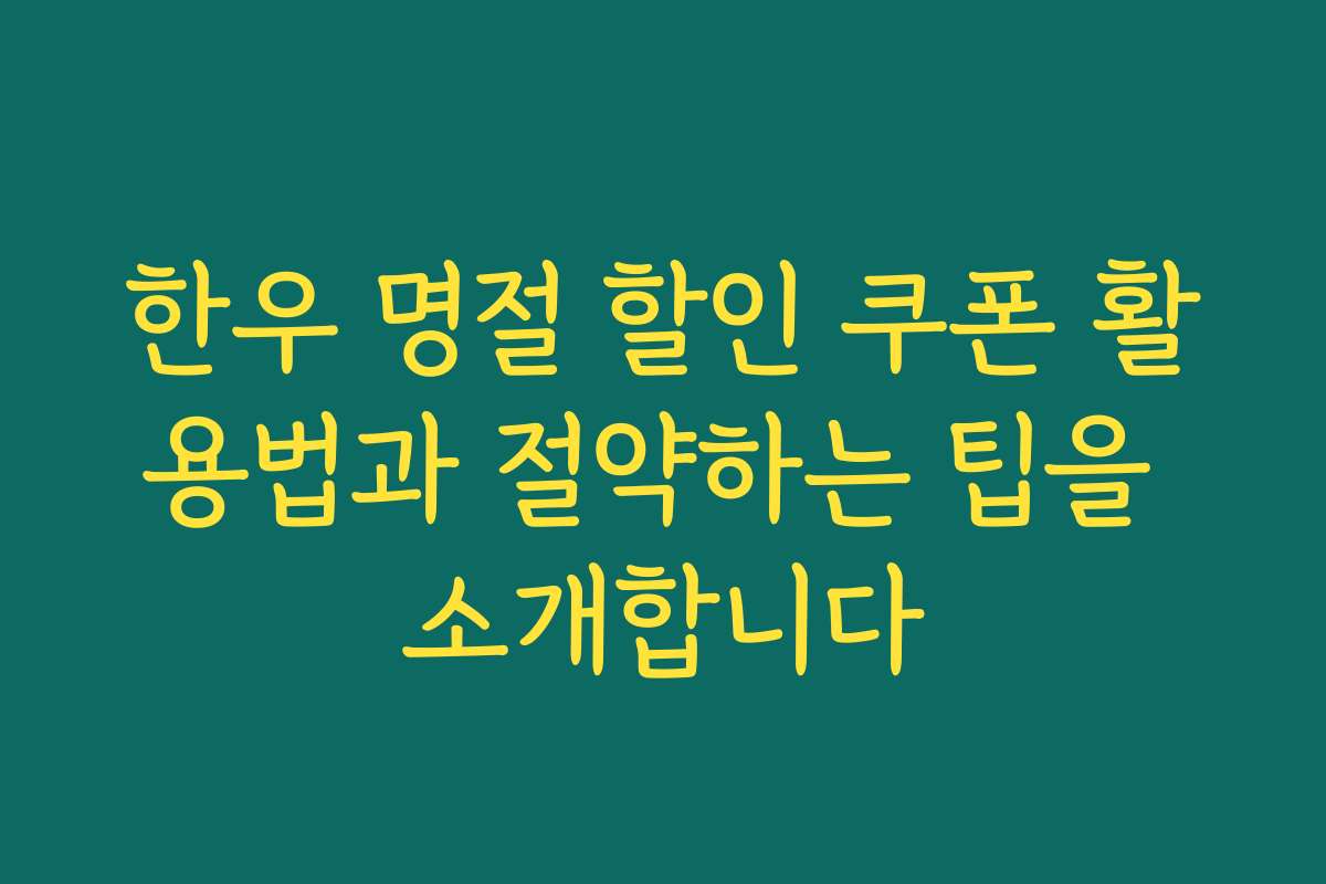 한우 명절 할인 쿠폰 활용법과 절약하는 팁을 소개합니다