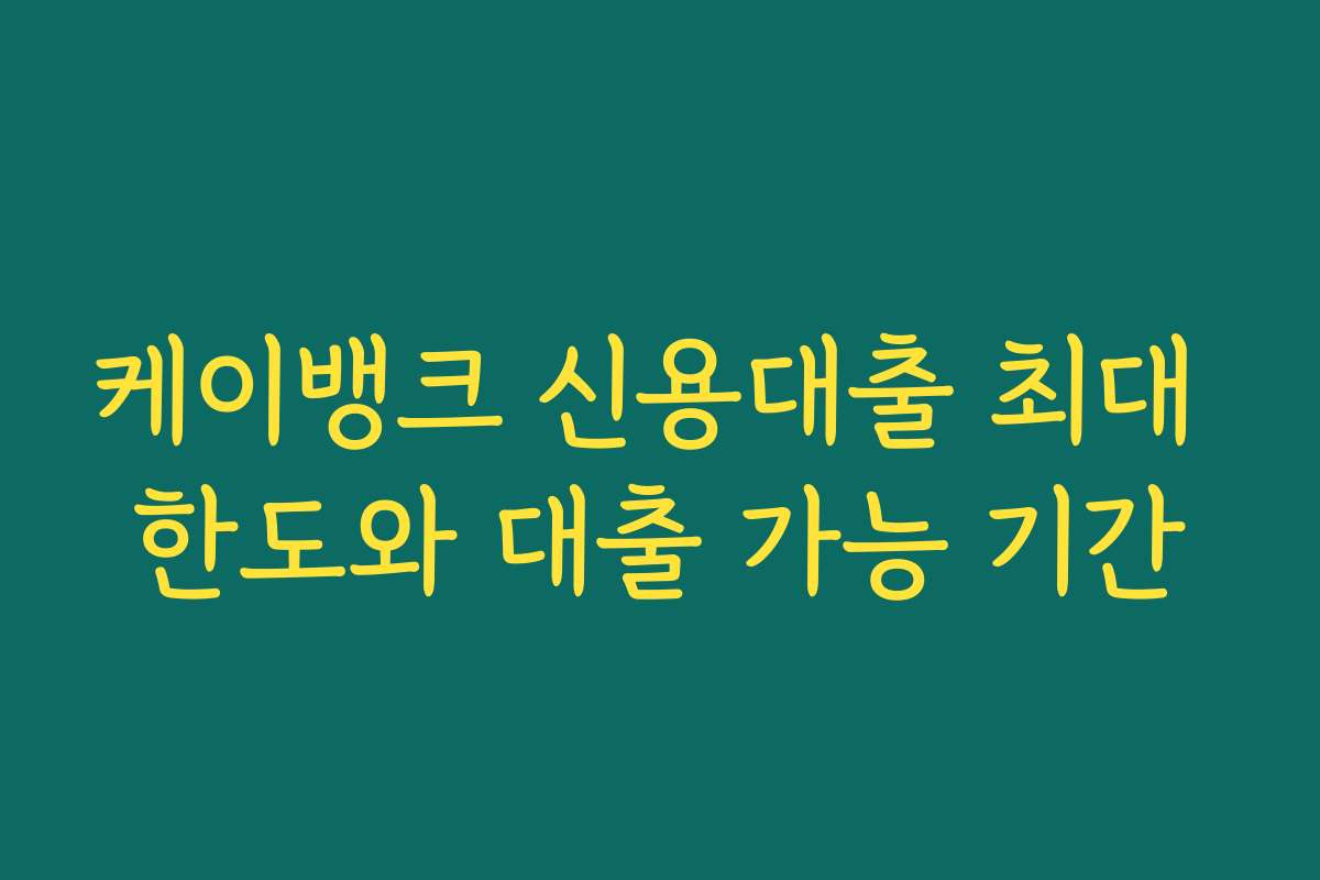 케이뱅크 신용대출 최대 한도와 대출 가능 기간