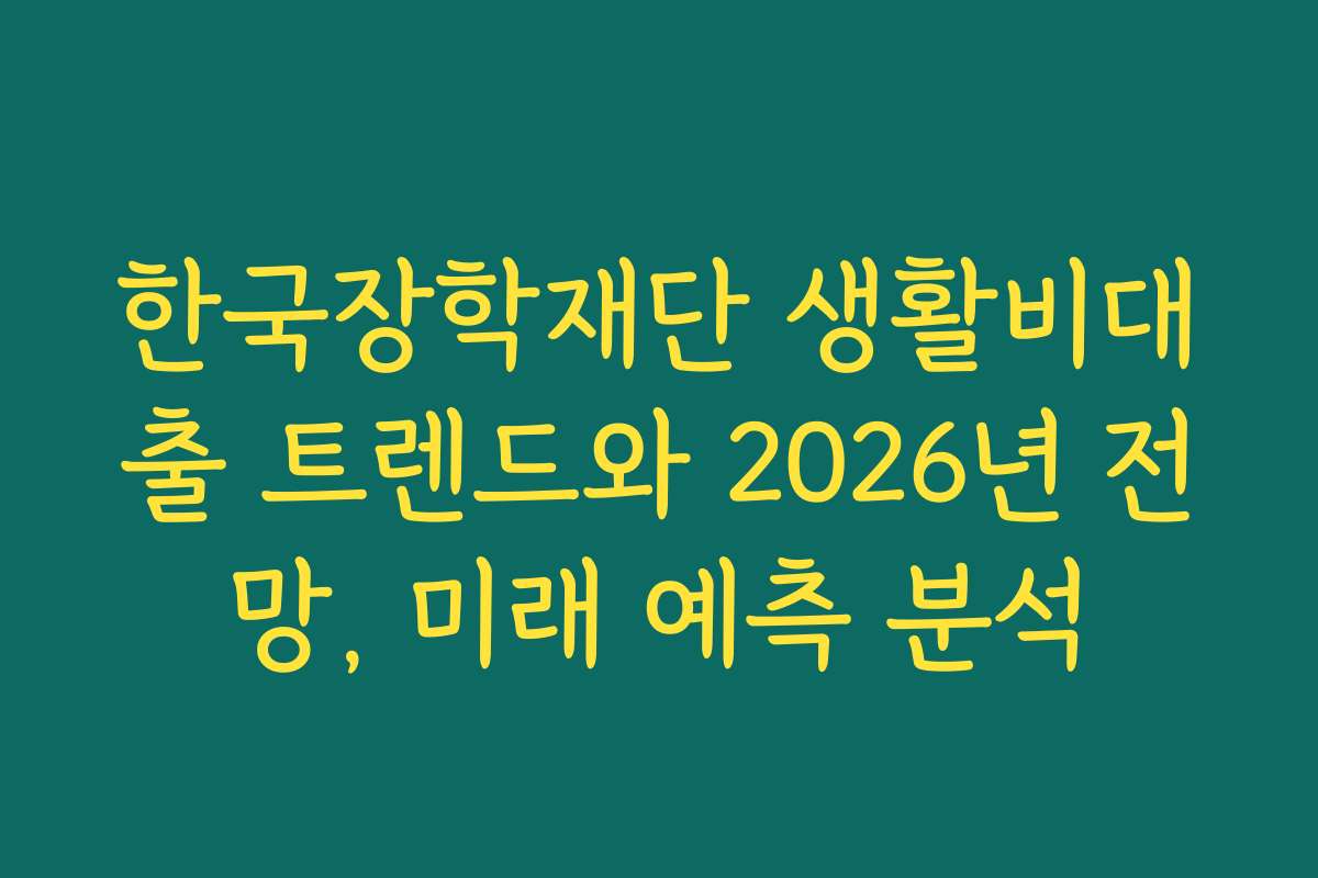 한국장학재단 생활비대출 트렌드와 2026년 전망, 미래 예측 분석