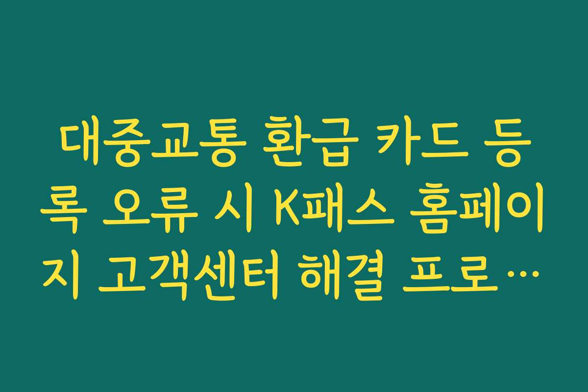 대중교통 환급 카드 등록 오류 시 K패스 홈페이지 고객센터 해결 프로세스