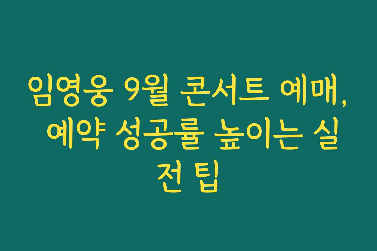 임영웅 9월 콘서트 예매, 예약 성공률 높이는 실전 팁
