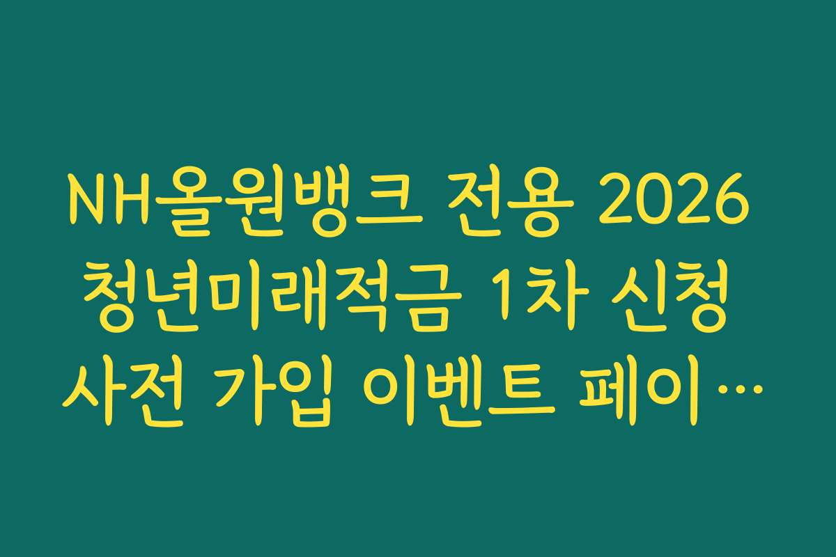 NH올원뱅크 전용 2026 청년미래적금 1차 신청 사전 가입 이벤트 페이지 이동 링크