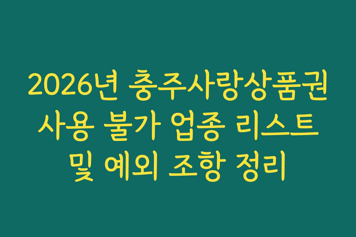 2026년 충주사랑상품권 사용 불가 업종 리스트 및 예외 조항 정리 2026년 충주사랑상품권 사용 불가 업종 리스트 및 예외 조항 정리