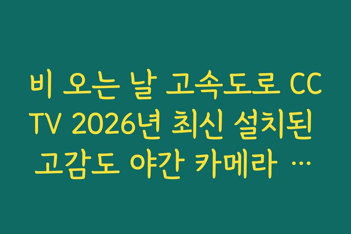 비 오는 날 고속도로 CCTV 2026년 최신 설치된 고감도 야간 카메라 위치