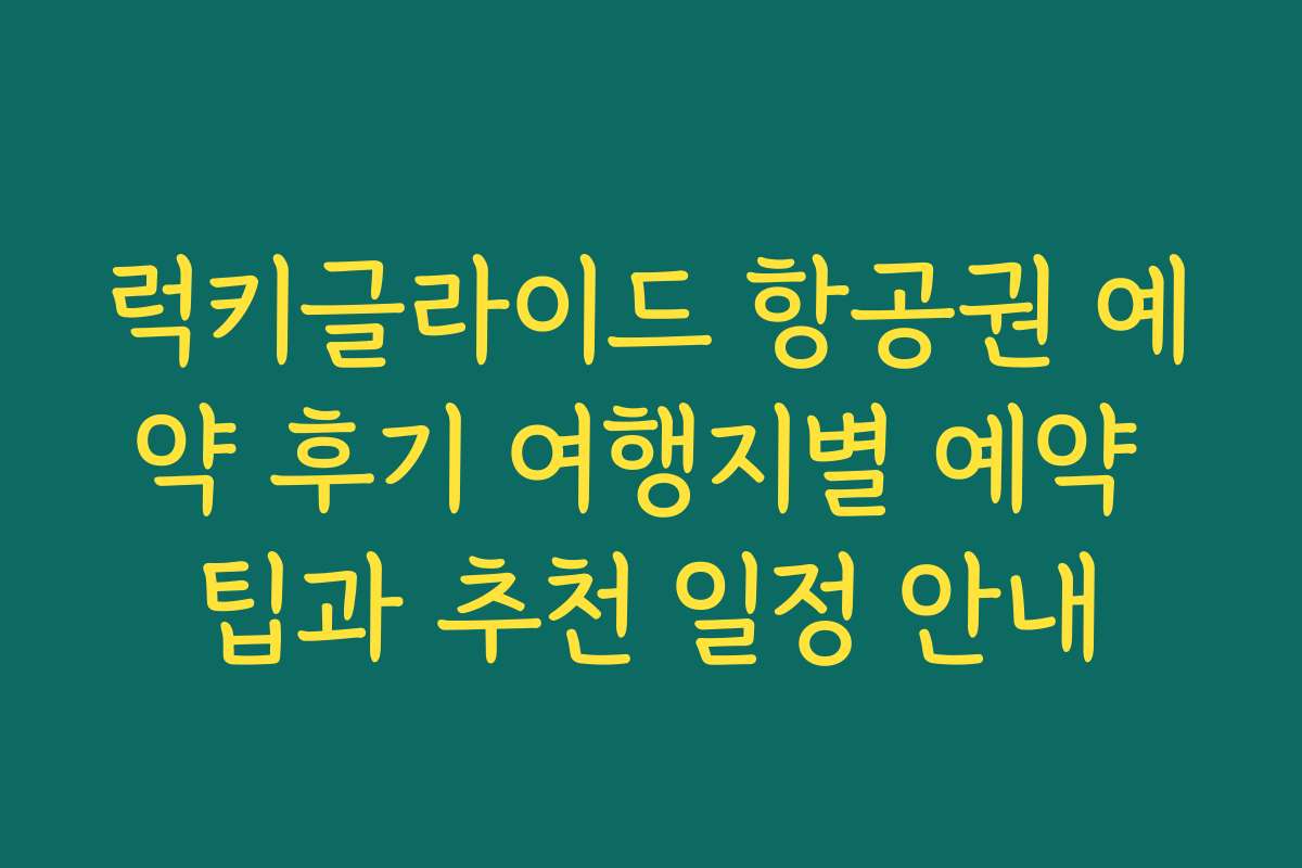 럭키글라이드 항공권 예약 후기 여행지별 예약 팁과 추천 일정 안내 럭키글라이드 항공권 예약 후기 여행지별 예약 팁과 추천 일정 안내