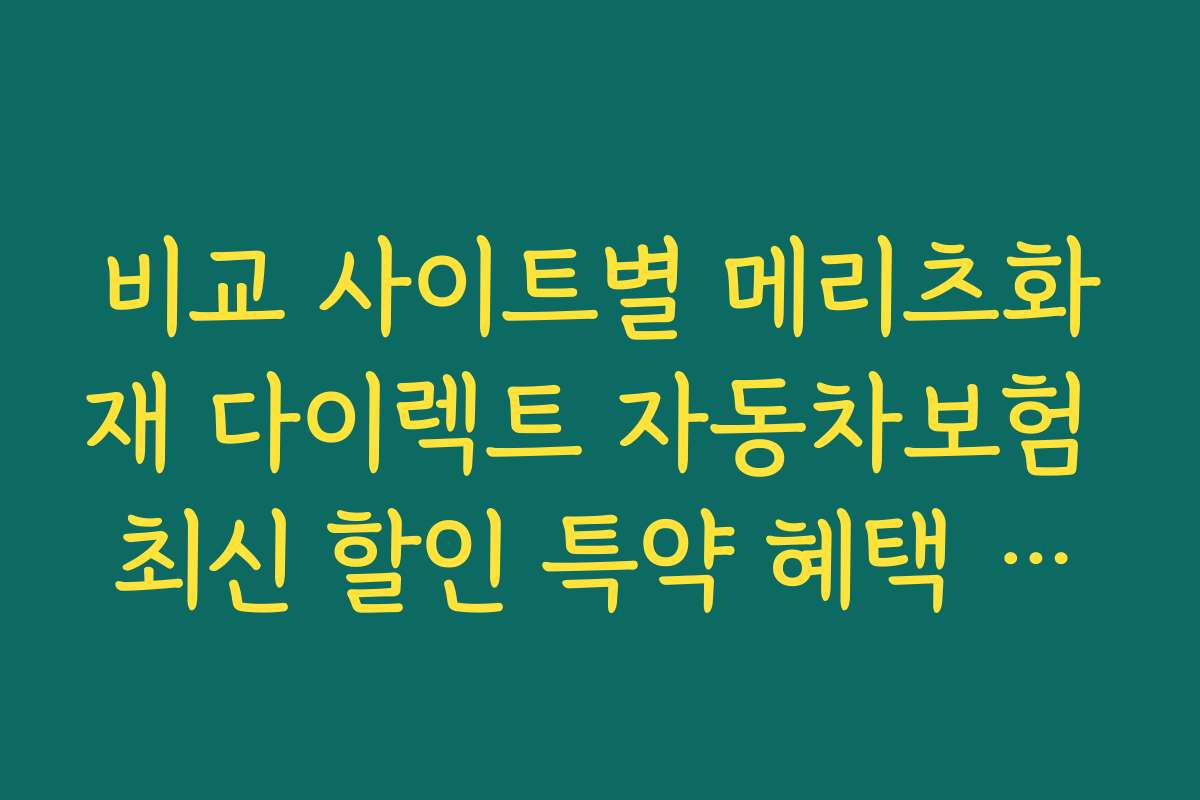 비교 사이트별 메리츠화재 다이렉트 자동차보험 최신 할인 특약 혜택 차이와 선택 팁