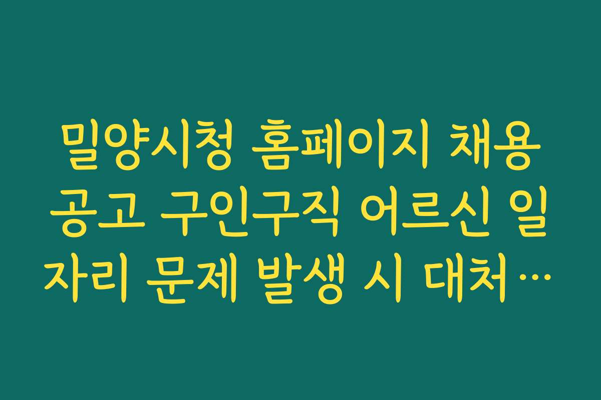 밀양시청 홈페이지 채용공고 구인구직 어르신 일자리 문제 발생 시 대처 방법과 해결 팁