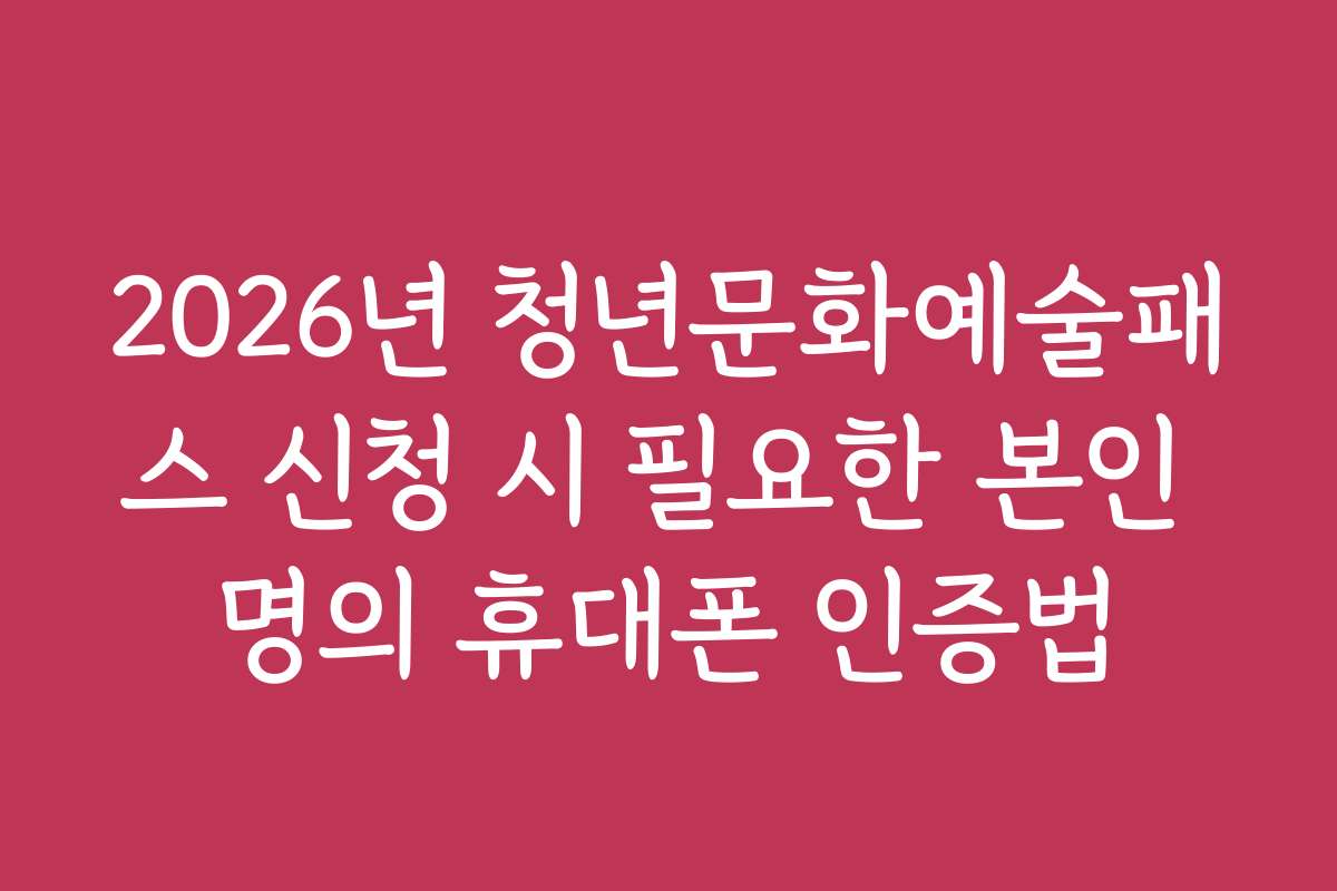 2026년 청년문화예술패스 신청 시 필요한 본인 명의 휴대폰 인증법