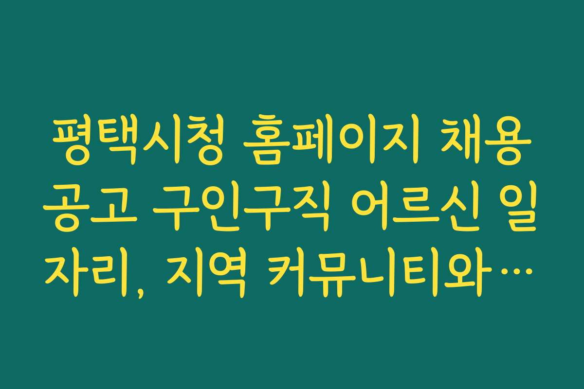 평택시청 홈페이지 채용공고 구인구직 어르신 일자리, 지역 커뮤니티와 네트워킹 활용법