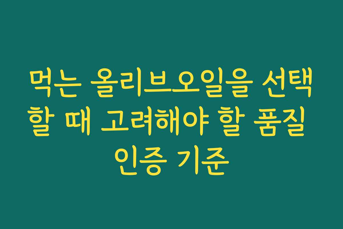 먹는 올리브오일을 선택할 때 고려해야 할 품질 인증 기준