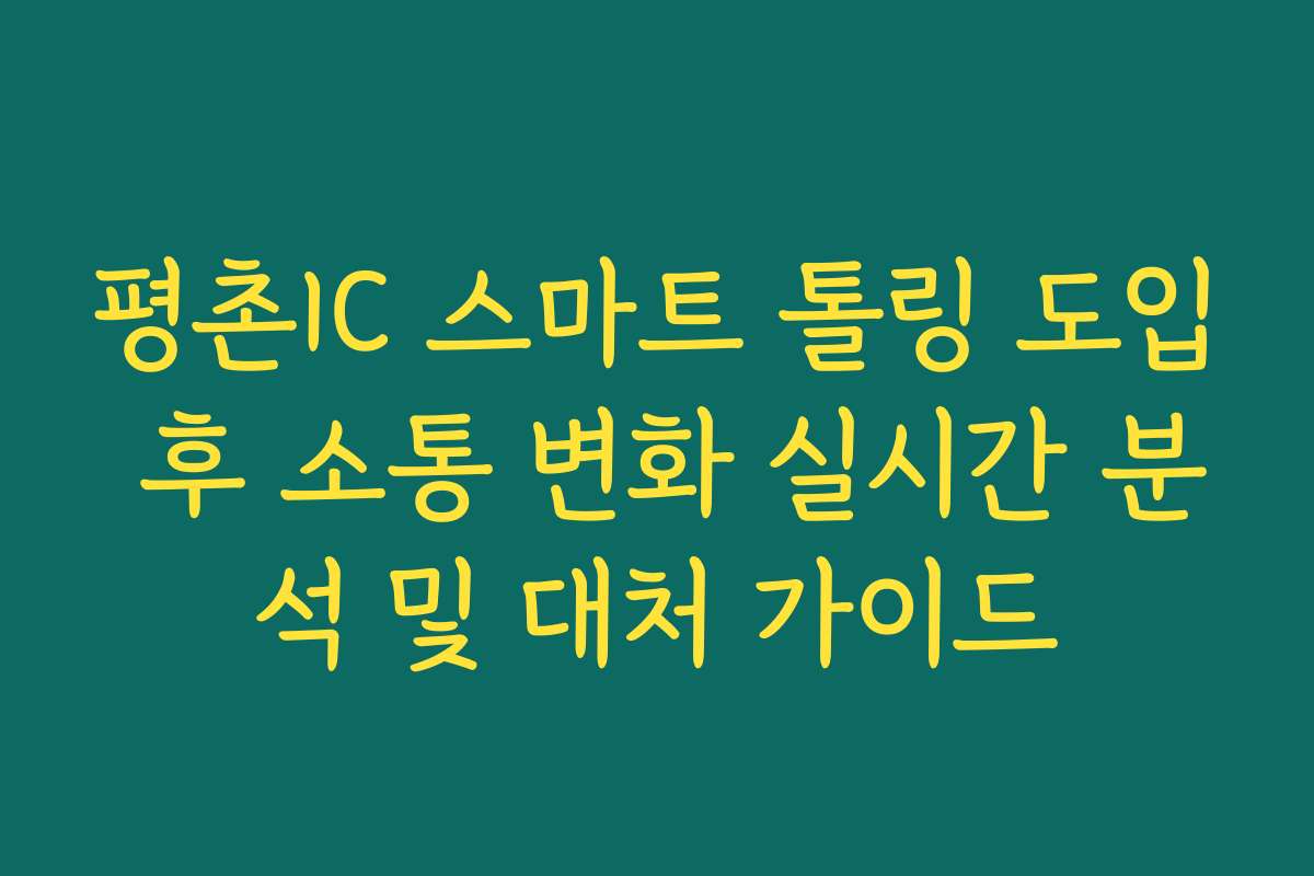 평촌IC 스마트 톨링 도입 후 소통 변화 실시간 분석 및 대처 가이드 평촌IC 스마트 톨링 도입 후 소통 변화 실시간 분석 및 대처 가이드