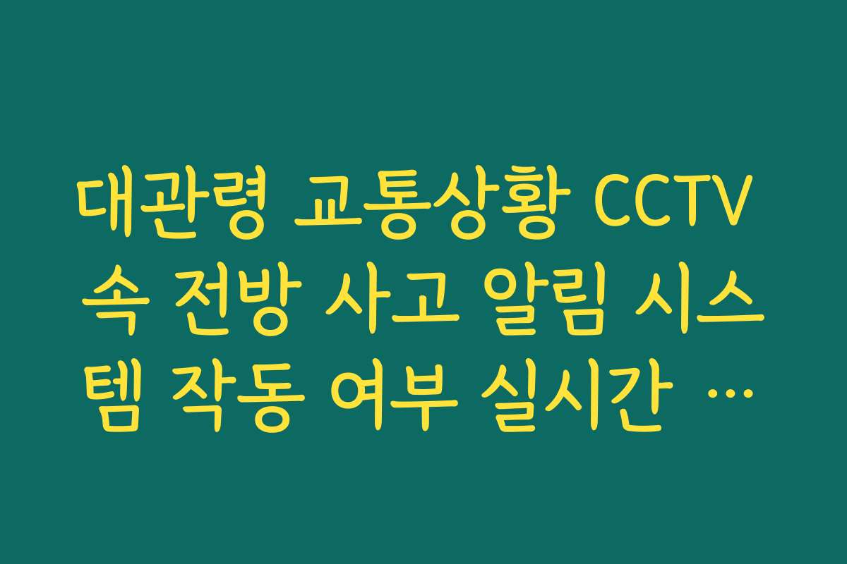 대관령 교통상황 CCTV 속 전방 사고 알림 시스템 작동 여부 실시간 체크