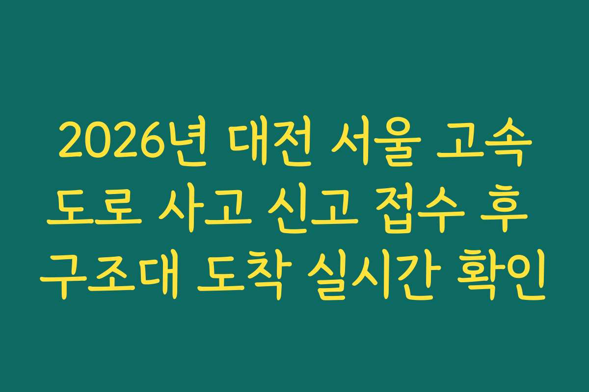 2026년 대전 서울 고속도로 사고 신고 접수 후 구조대 도착 실시간 확인