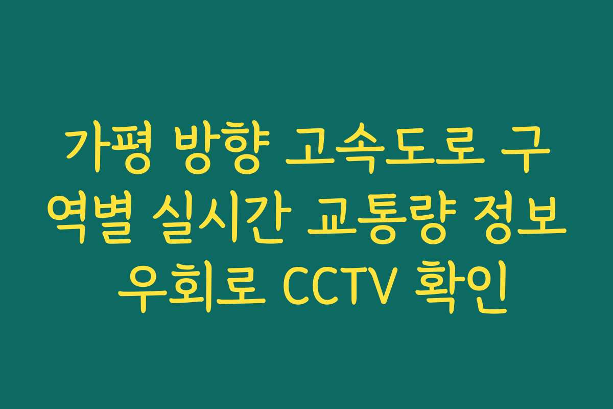 가평 방향 고속도로 구역별 실시간 교통량 정보 우회로 CCTV 확인 가평 방향 고속도로 구역별 실시간 교통량 정보 우회로 CCTV 확인