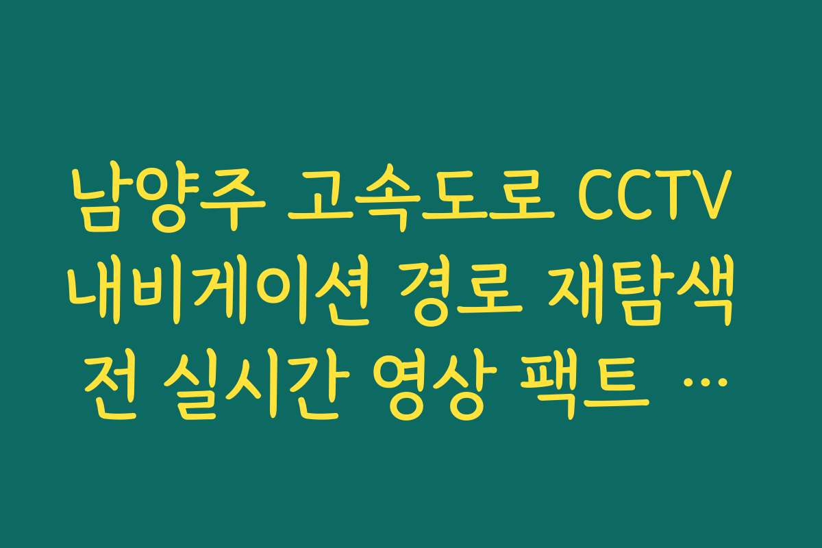 남양주 고속도로 CCTV 내비게이션 경로 재탐색 전 실시간 영상 팩트 체크