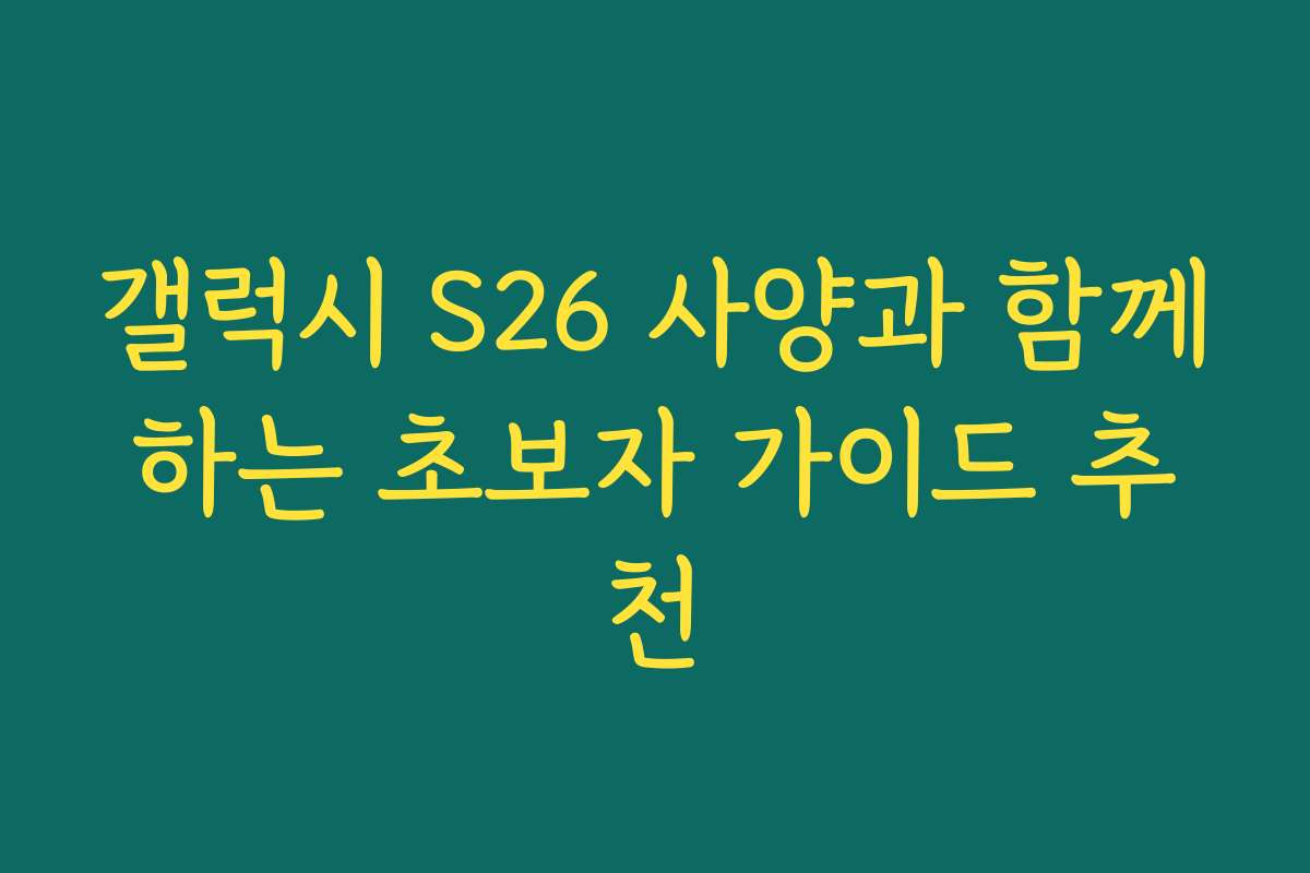 갤럭시 S26 사양과 함께하는 초보자 가이드 추천