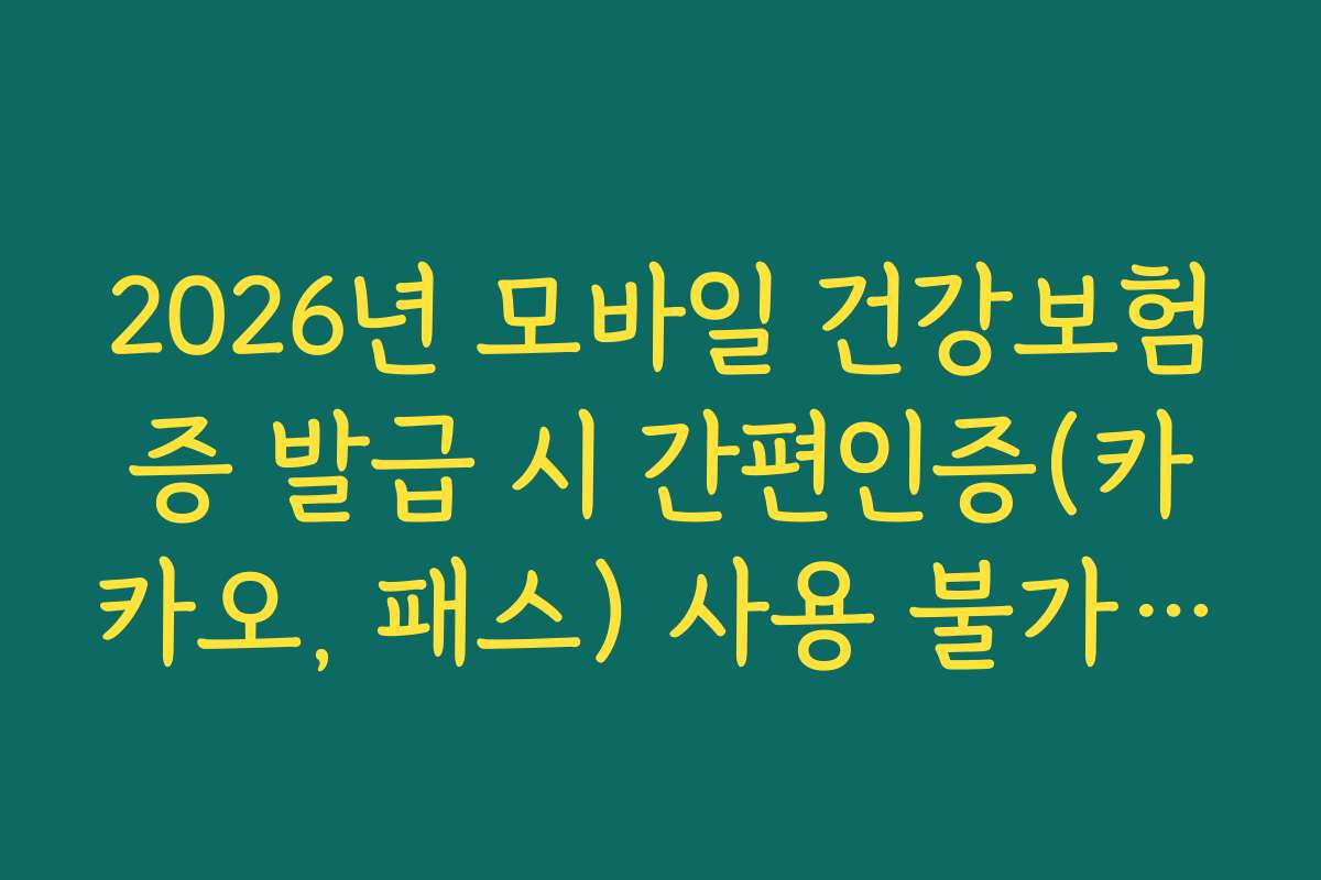 2026년 모바일 건강보험증 발급 시 간편인증(카카오, 패스) 사용 불가 해결 2026년 모바일 건강보험증 발급 시 간편인증(카카오, 패스) 사용 불가 해결