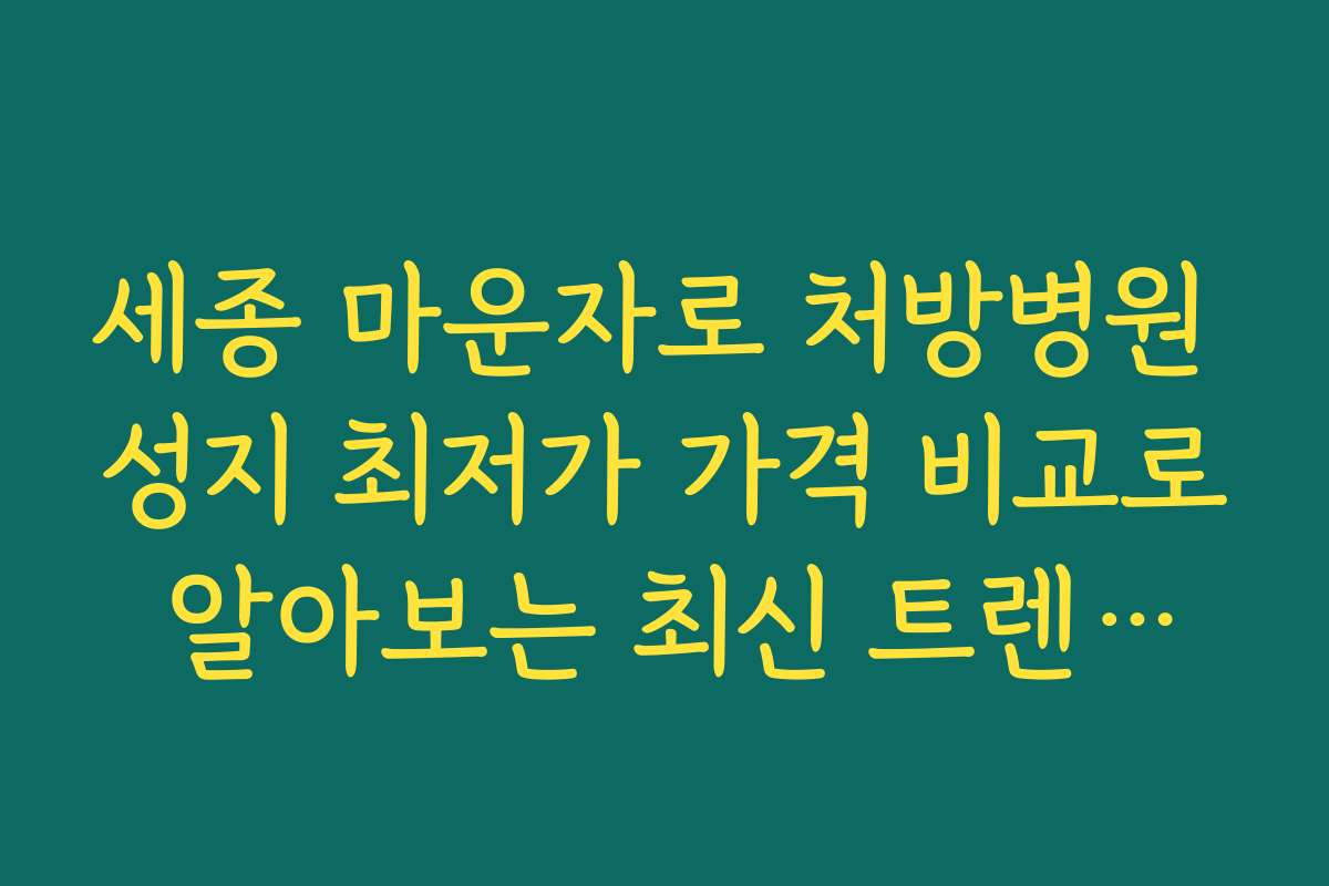 세종 마운자로 처방병원 성지 최저가 가격 비교로 알아보는 최신 트렌드와 전망