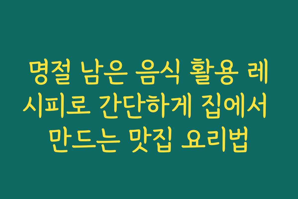 명절 남은 음식 활용 레시피로 간단하게 집에서 만드는 맛집 요리법