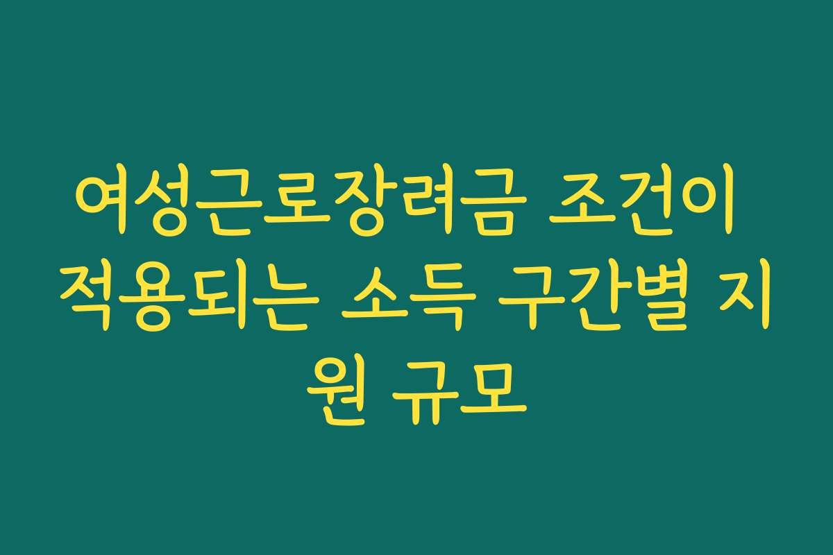 여성근로장려금 조건이 적용되는 소득 구간별 지원 규모