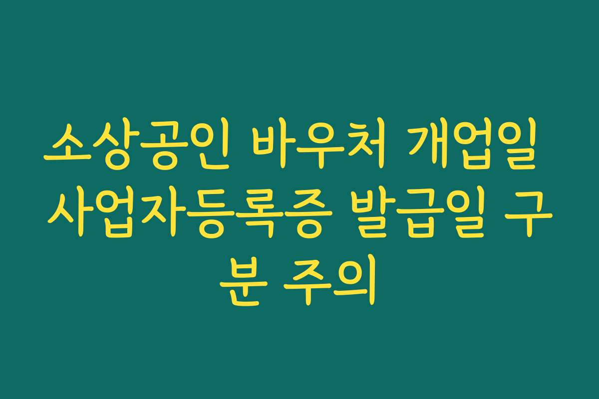 소상공인 바우처 개업일 사업자등록증 발급일 구분 주의