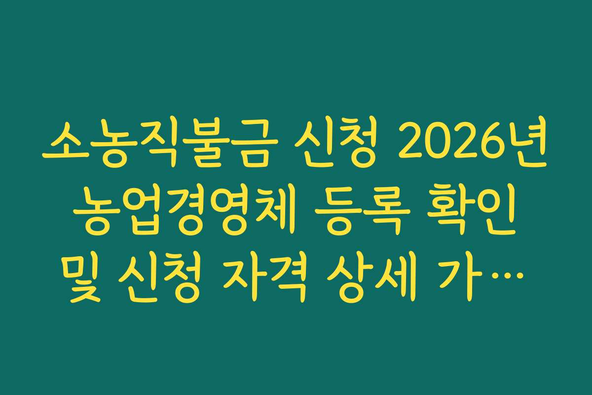 소농직불금 신청 2026년 농업경영체 등록 확인 및 신청 자격 상세 가이드 소농직불금 신청 2026년 농업경영체 등록 확인 및 신청 자격 상세 가이드