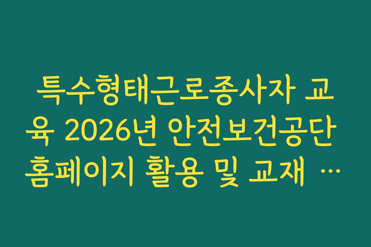 특수형태근로종사자 교육 2026년 안전보건공단 홈페이지 활용 및 교재 신청 특수형태근로종사자 교육 2026년 안전보건공단 홈페이지 활용 및 교재 신청